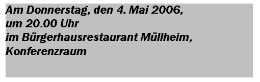 Textfeld: Am Donnerstag, den 4. Mai 2006, 
um 20.00 Uhr 
im B�rgerhausrestaurant M�llheim, Konfe-renzraum

